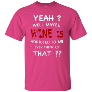 Well Maybe Wine Is Addicted To Me Ever Think Of That Drinking ShirtG200 Gildan Ultra Cotton T-Shirt