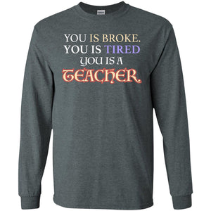You Is Broke You Is Tired You Is A Teacher ShirtG240 Gildan LS Ultra Cotton T-Shirt