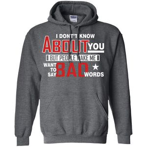 I Don_t Know About You But People Make Me Want To Say Bad Words ShirtG185 Gildan Pullover Hoodie 8 oz.