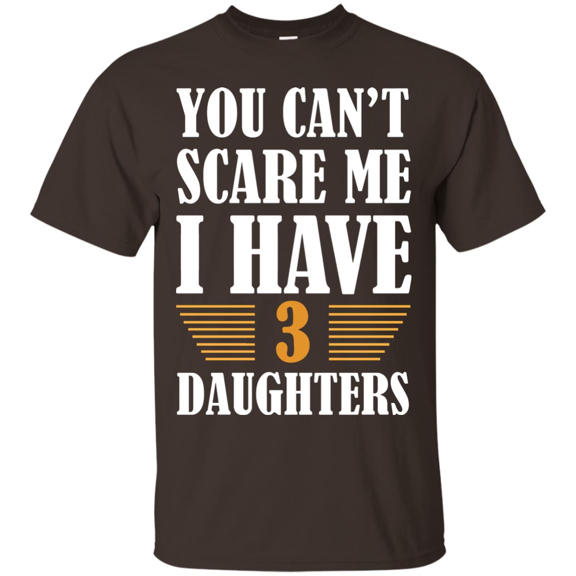 You Can_t Scare Me I Have 3 Daughters Daddy Of 3 Daughters Shirt Dark Chocolate