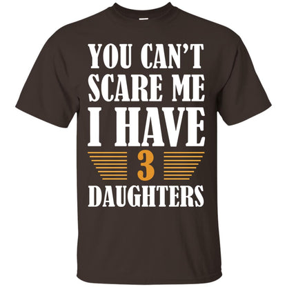 You Can_t Scare Me I Have 3 Daughters Daddy Of 3 Daughters Shirt Dark Chocolate