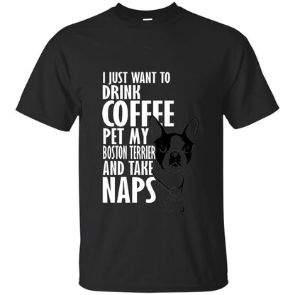 I Just Want To Drink Coffee Pet My Boston Terrier And Take Naps Dog And Cofffee Lover T-shirt Black