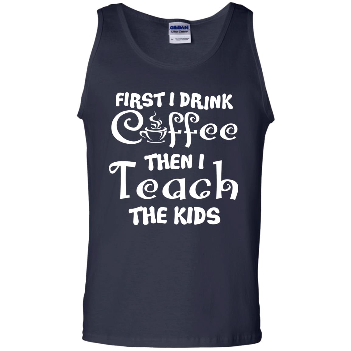 First I Drink Coffee Then I Teach The Kids Funny Coffee Gift Shirt For Teacher Navy