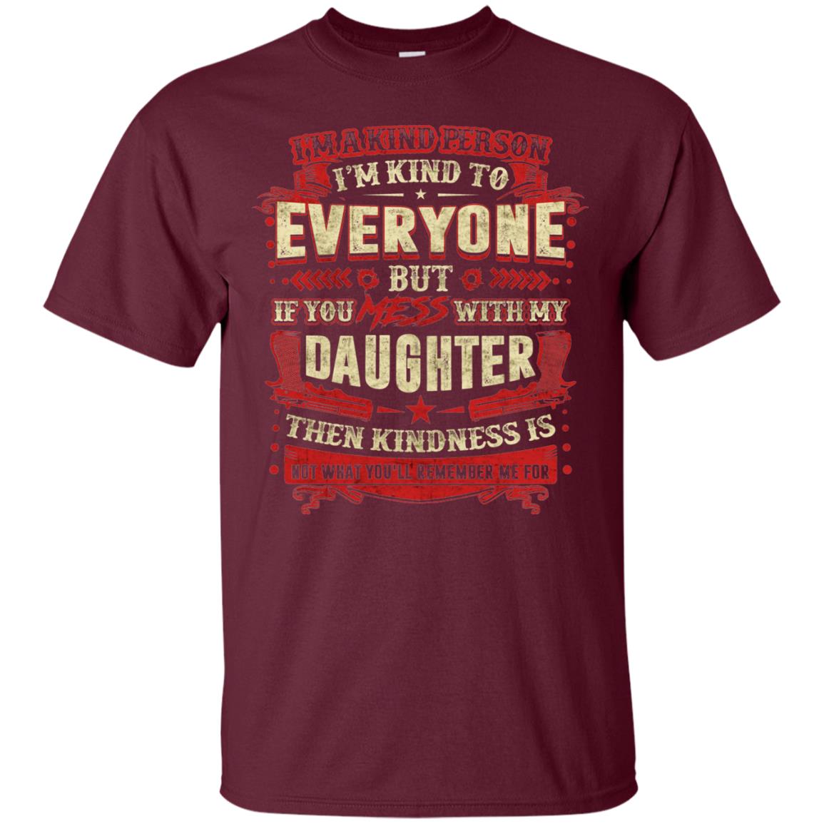 If You With My Daughter Then Kindness Is Not What You Will Remember Me For Maroon