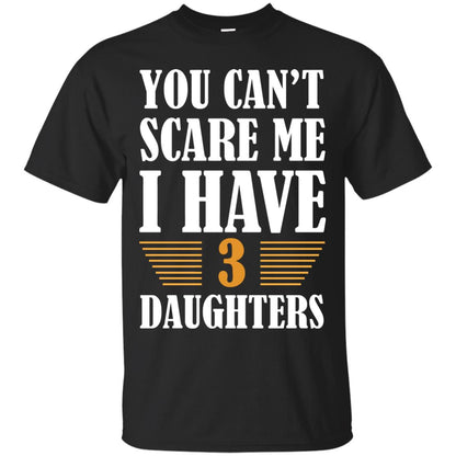 You Can_t Scare Me I Have 3 Daughters Daddy Of 3 Daughters Shirt Black