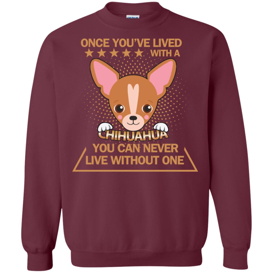 Once You've Lived With A Chihuahua You Can Never Live Without One Shirt Maroon