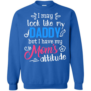 I May Look Like My Daddy But I Have My Mom_s Attitude Shirt For DaddyG180 Gildan Crewneck Pullover Sweatshirt 8 oz.