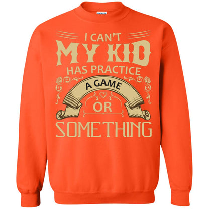 I Can_t My Kid Has Practice A Game Or Something My Kid Shirt For Parents Orange