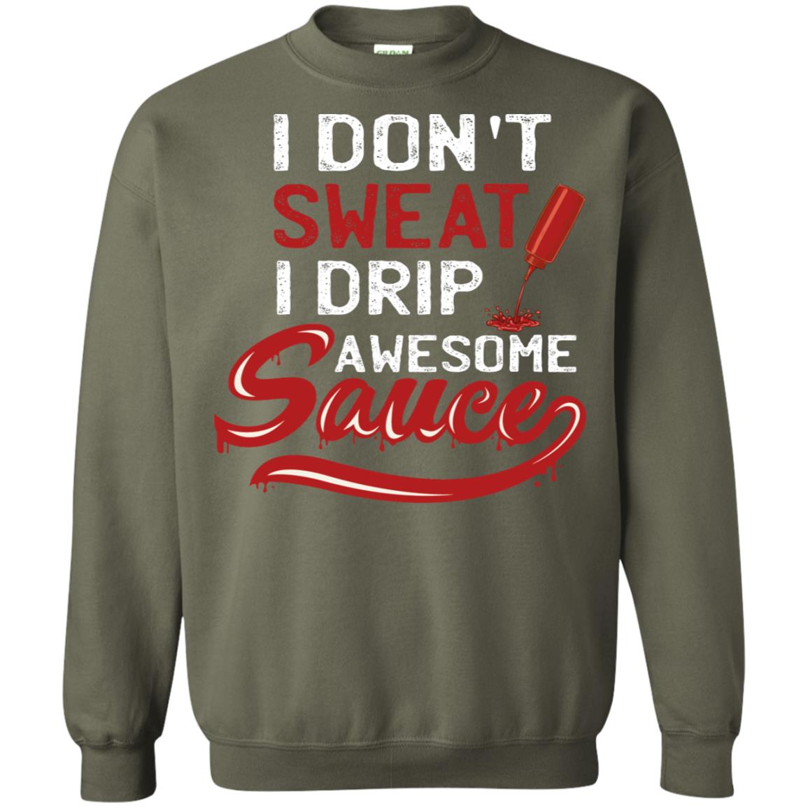I Don't Sweat I Drip Awesome Sauce Shirt Military Green