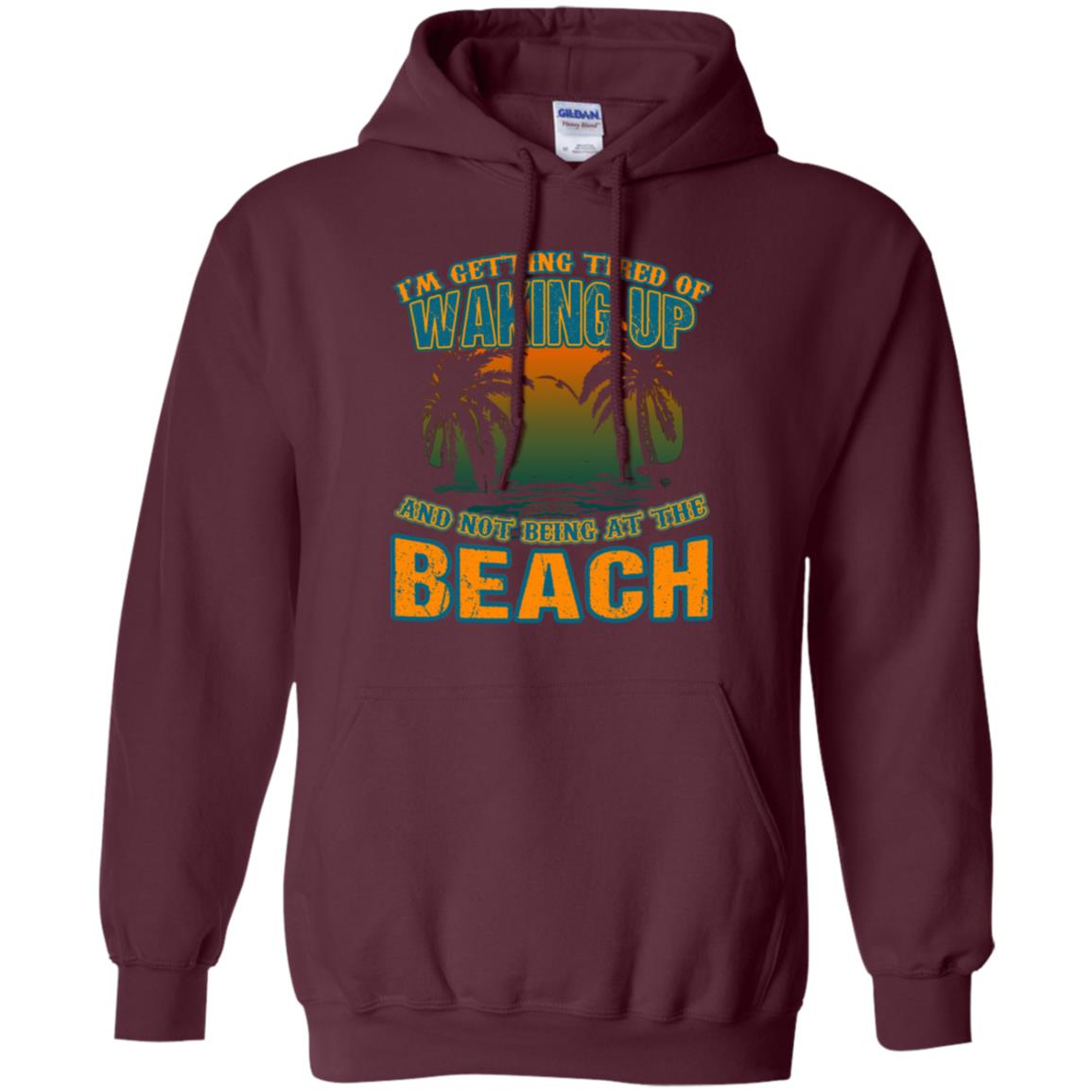 I'm Getting Tired Of Waking Up And Not Being At The Beach Shirt Maroon