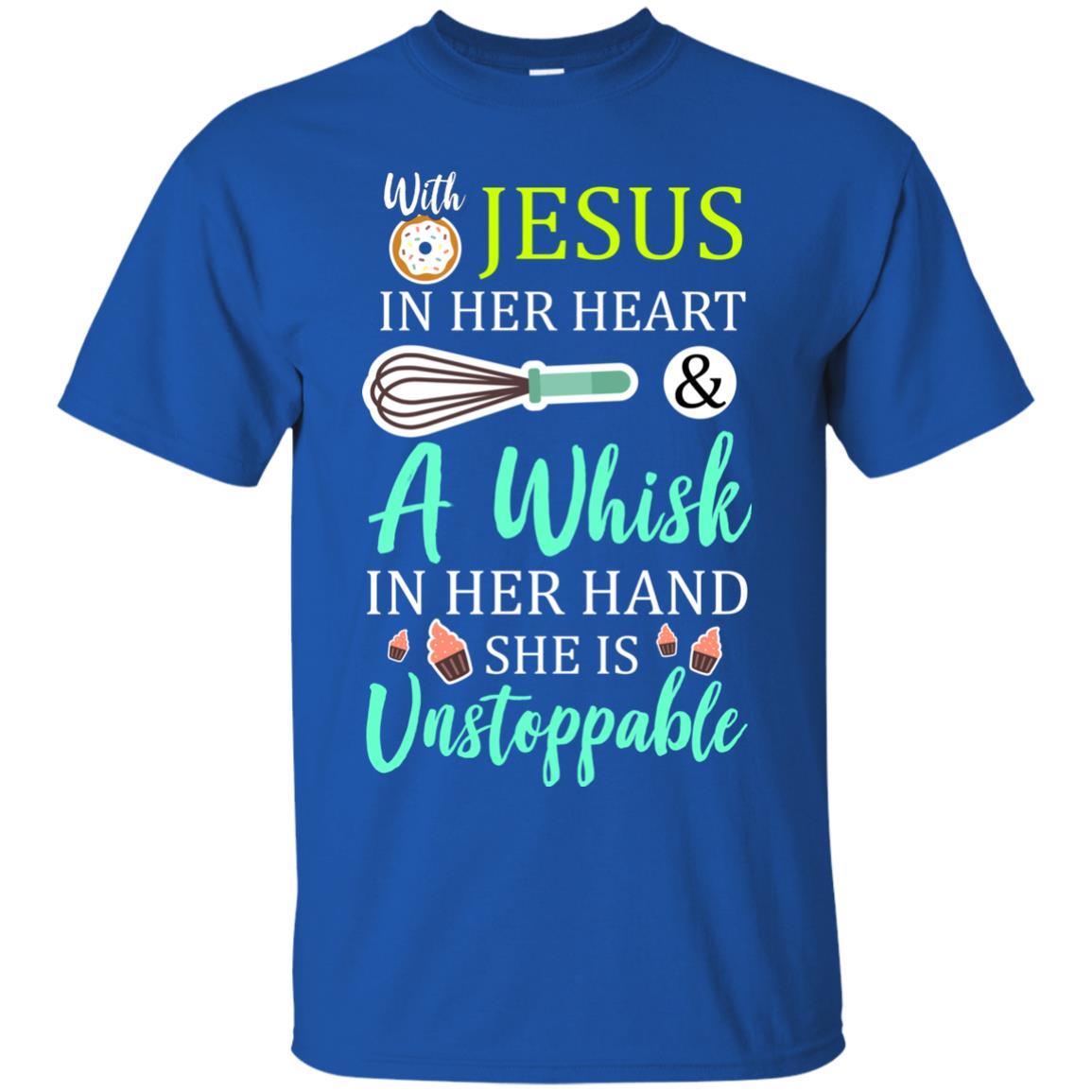 With Jesus In Her Heart A Whisk In Her Hand She Is Unstoppable Baker Shirt Royal
