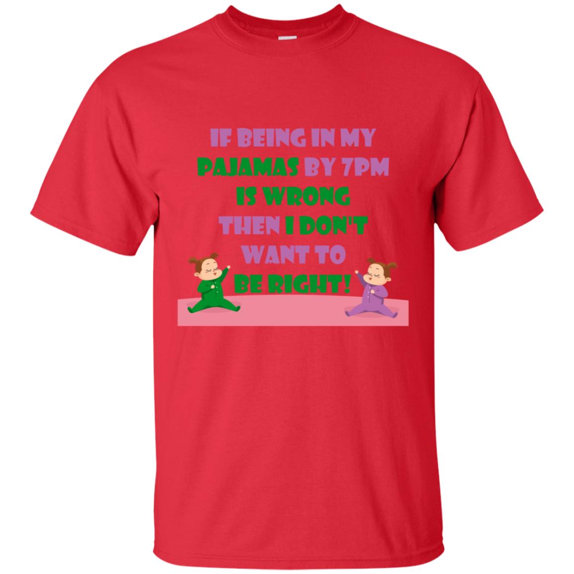 If Being In My Pajamas By 7pm Is Wrong Then I Dont Want To Be Right Shirt Red
