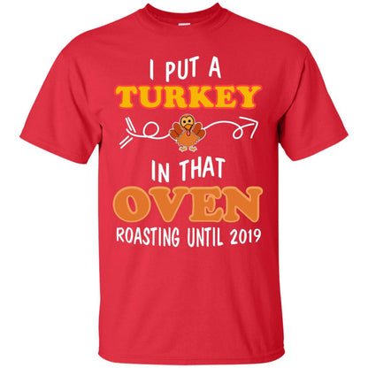 I Put A Turkey In That Oven Roating Until 2019 Thanksgiving Gift Shirt Red