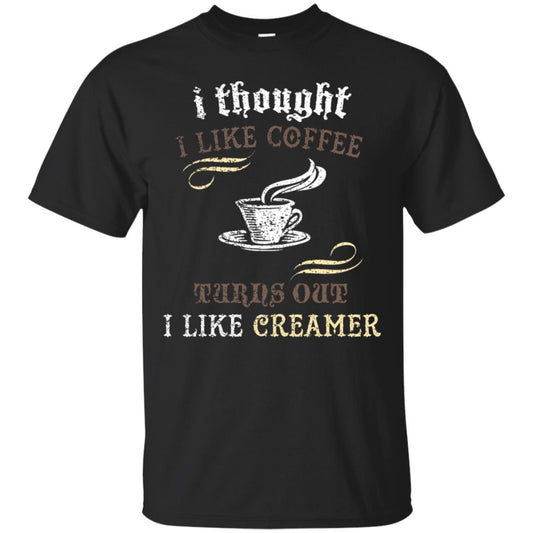 I Thoungt I Like Coffee Tunrs Out I Like Creamer Shirt Black
