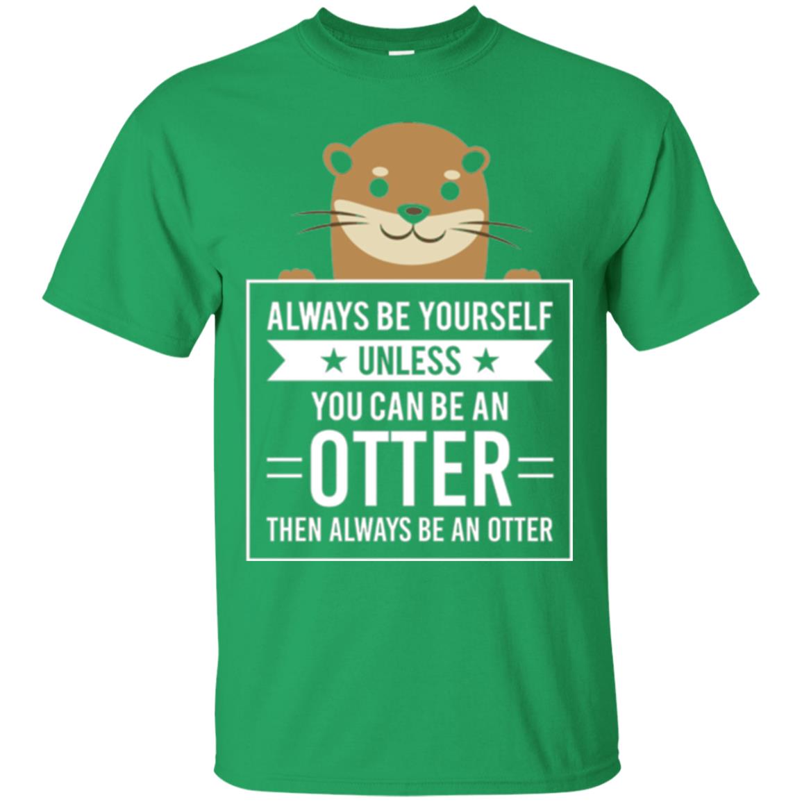 Otter Lovers T-shirt Always Be Yourself Unless You Can Be An Otter Irish Green