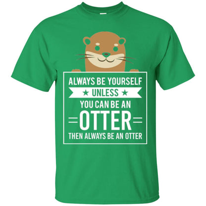 Otter Lovers T-shirt Always Be Yourself Unless You Can Be An Otter Irish Green