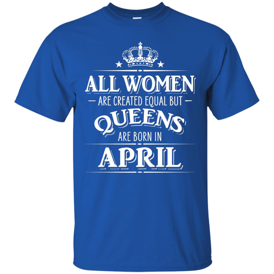All Women Created Equal But Queens Are Born In April Shirt Royal