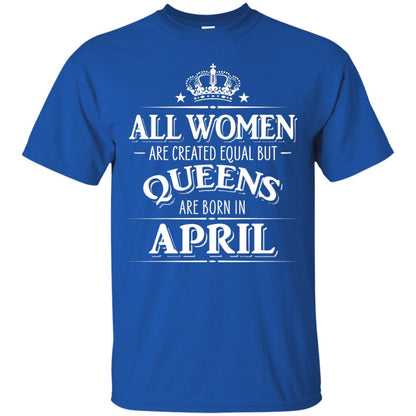 All Women Created Equal But Queens Are Born In April Shirt Royal