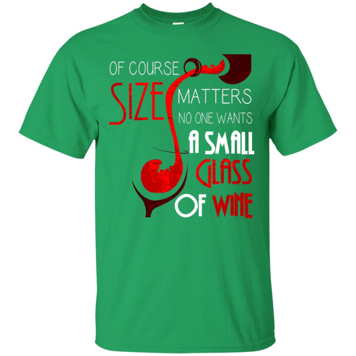 Of Course Size Matters No One Wants A Small Glass Of Wine Drinking Gift Shirt Irish Green