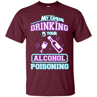 My Casual Drinking Is Your Alcohol Poisoning Shirt Maroon