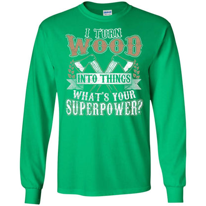 Woodworker T-shirt I Turn Wood Into Things What_s Your Superpower Irish Green