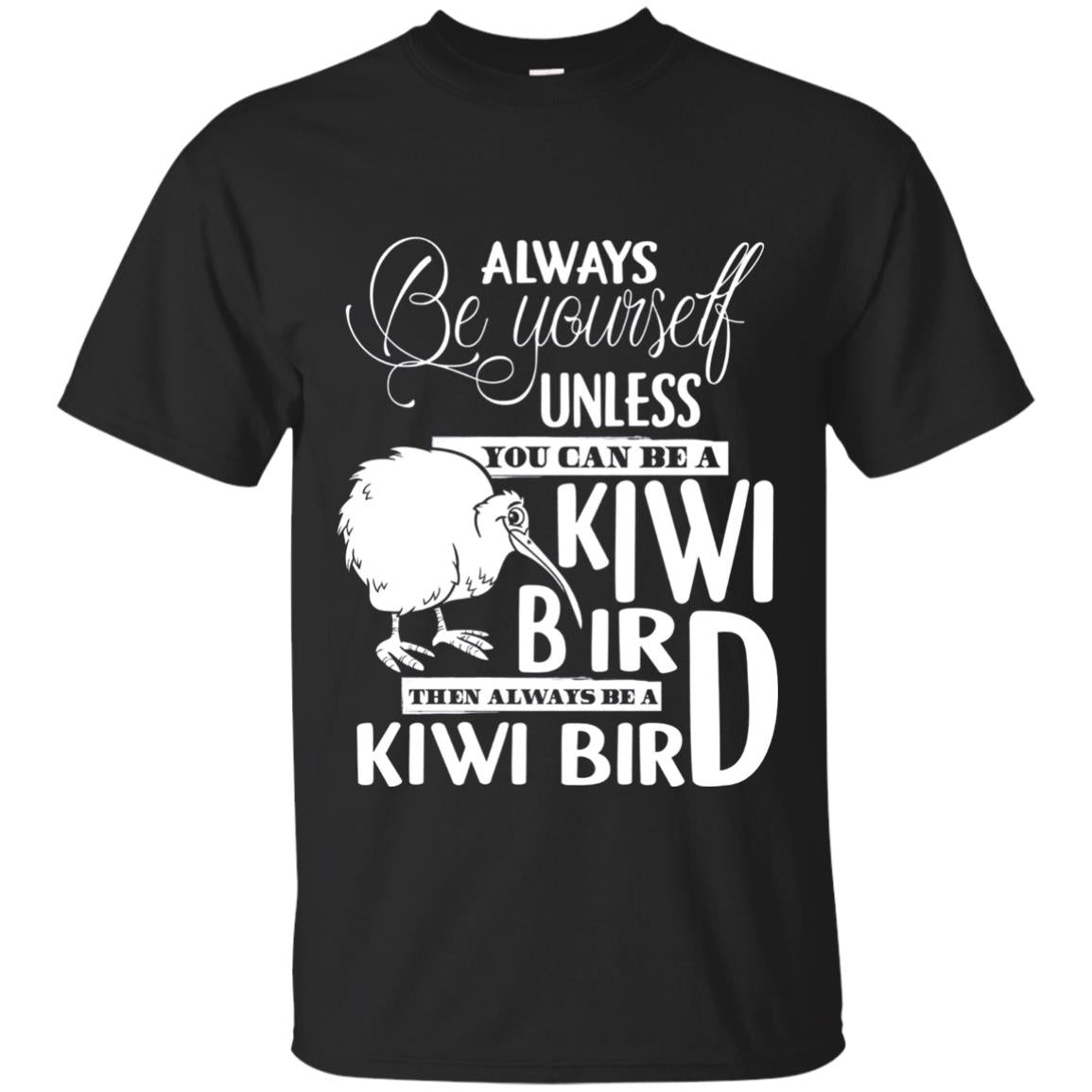 You Can Be A Kiwi Bird Then Always Be A Kiwi Bird T-shirt Black