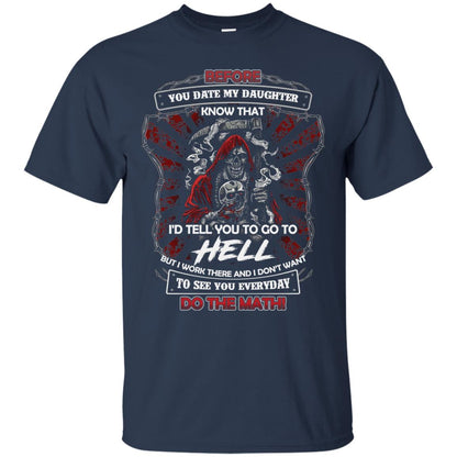 Before You Date My Daughter Know That I'd Tell You To Go To Hell But I Work There And I Don;t Want To See You Everyday Do The Math Shirt Navy