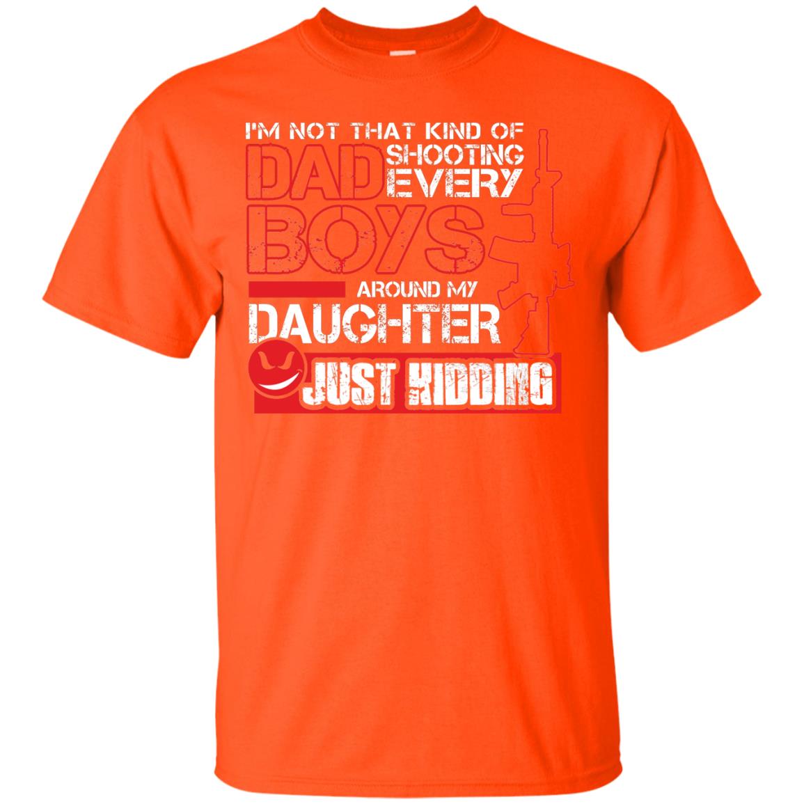 Im Not That Kind Of Dad Shooting Every Boys Around My Daughter Just Kidding Orange
