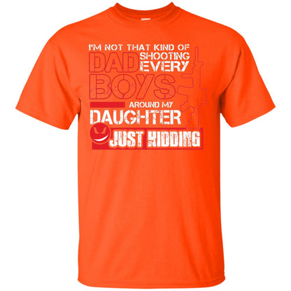 Im Not That Kind Of Dad Shooting Every Boys Around My Daughter Just Kidding Orange