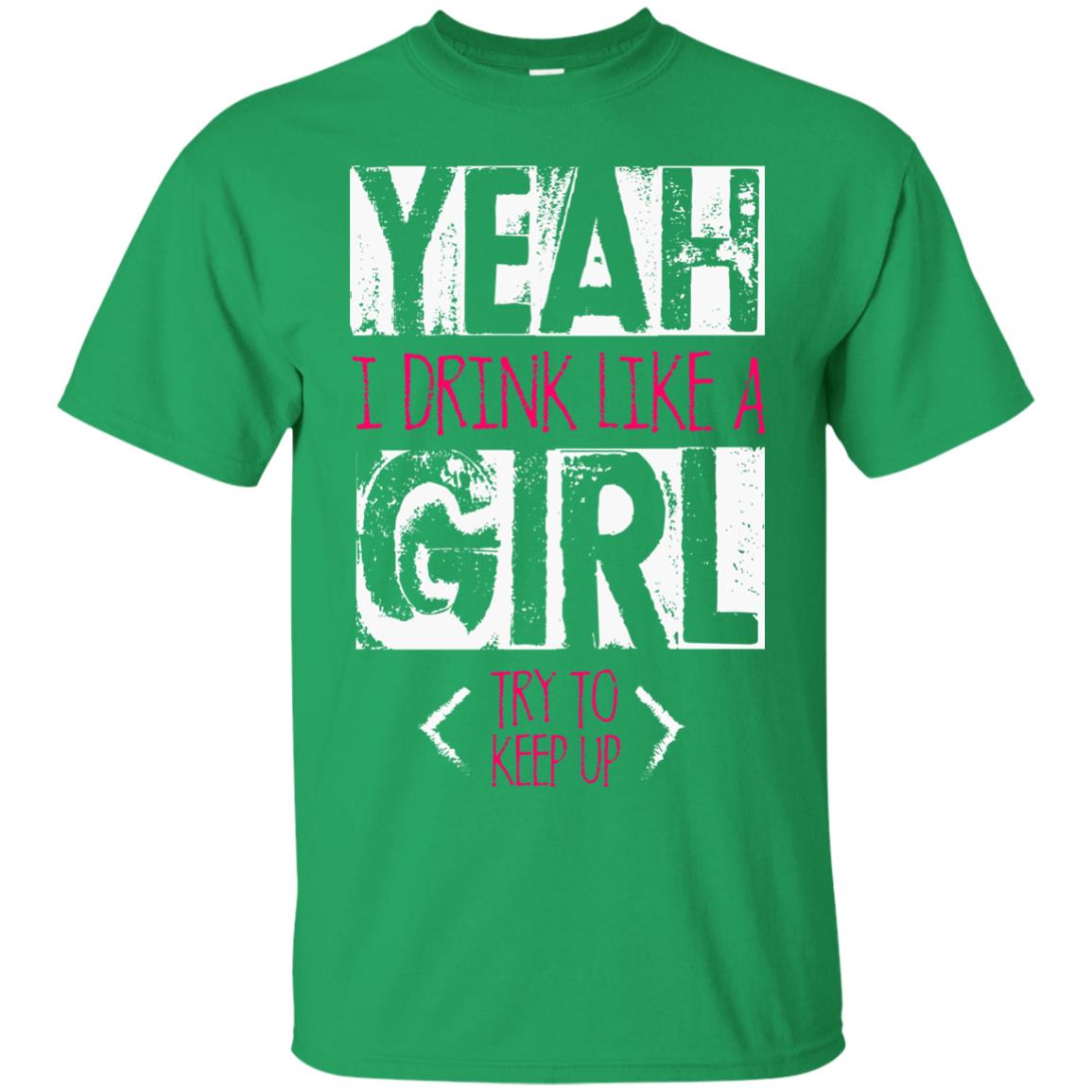 Yeah I Drink Like A Girl Try To Keep Up Drinking Gift Shirt For Girls Irish Green