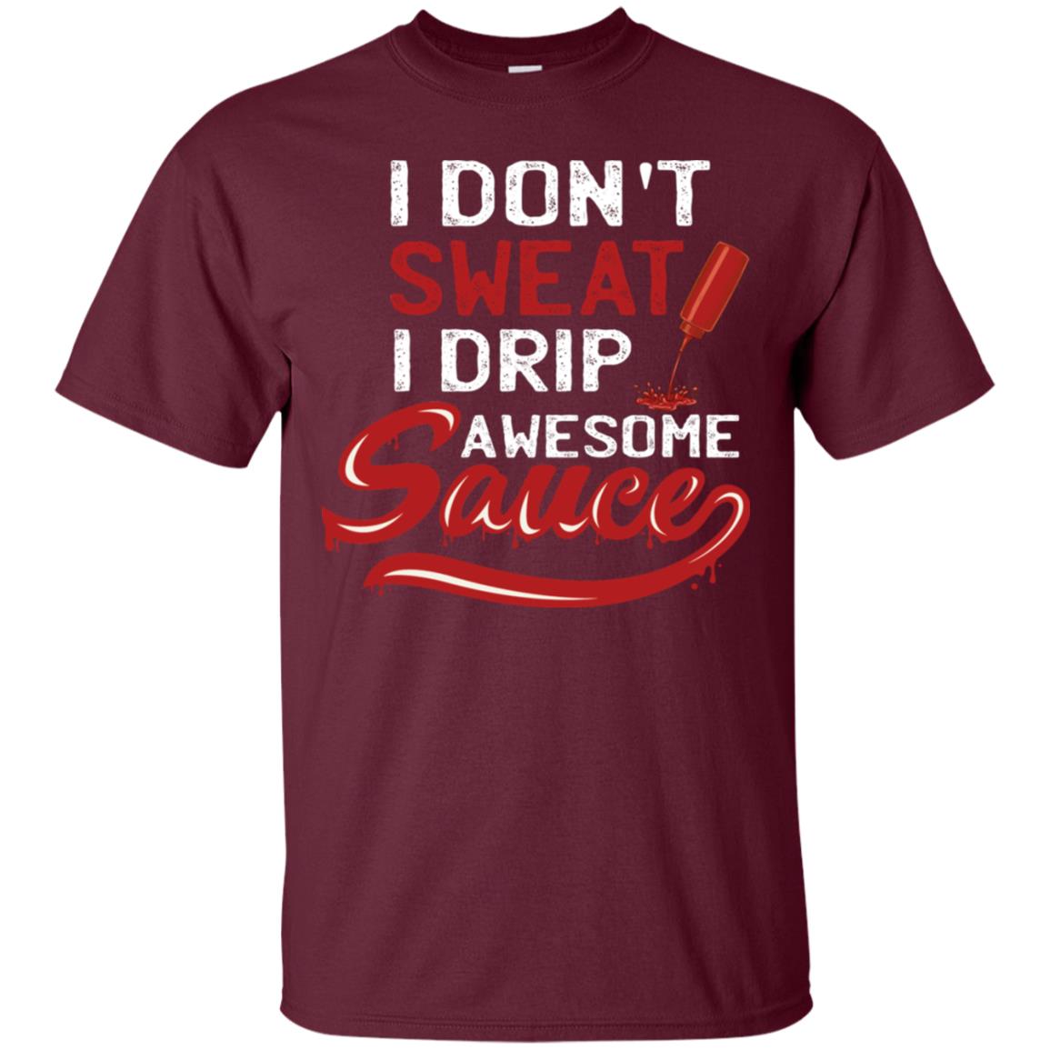 I Don't Sweat I Drip Awesome Sauce Shirt Maroon