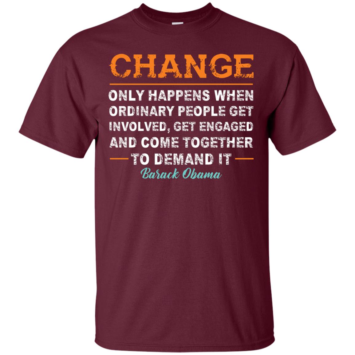Change Only Happens When Ordinary People Get Involved, Get Engaged And Come Together To Demand It T-shirt Maroon