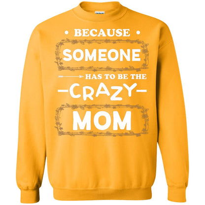 Because Someone Has To Be The Crazy Mom Shirt For Mommy Gold