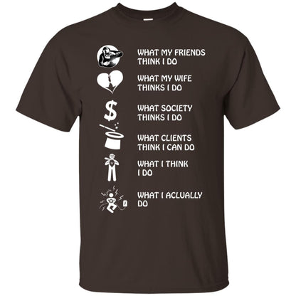 What My Friends Thinks I Do What My Wife Thinks I Do What Society Thinks I Do What Clients Thinks I Can Do What I Think I Do What I Actually Do Dark Chocolate