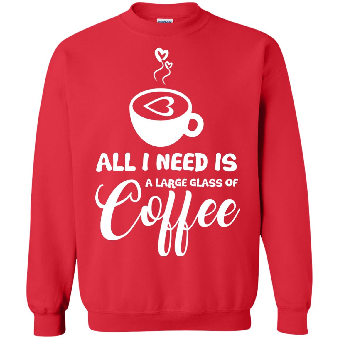 All I Need Is A Large Glass Of Coffee Best Gift Shirt For Coffee Lover Red