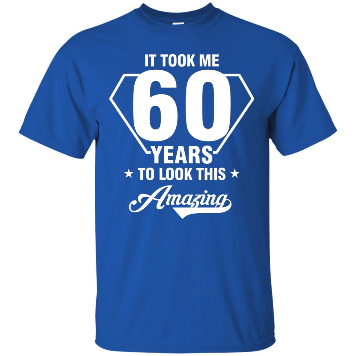 It Took Me 60 Years To Look This Amazing 60th Birthday Shirt Royal