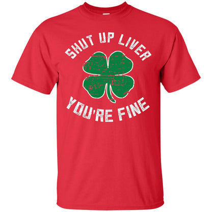 Shut Up Liver You_re Fine St Patrick_s Day T-shirt Red