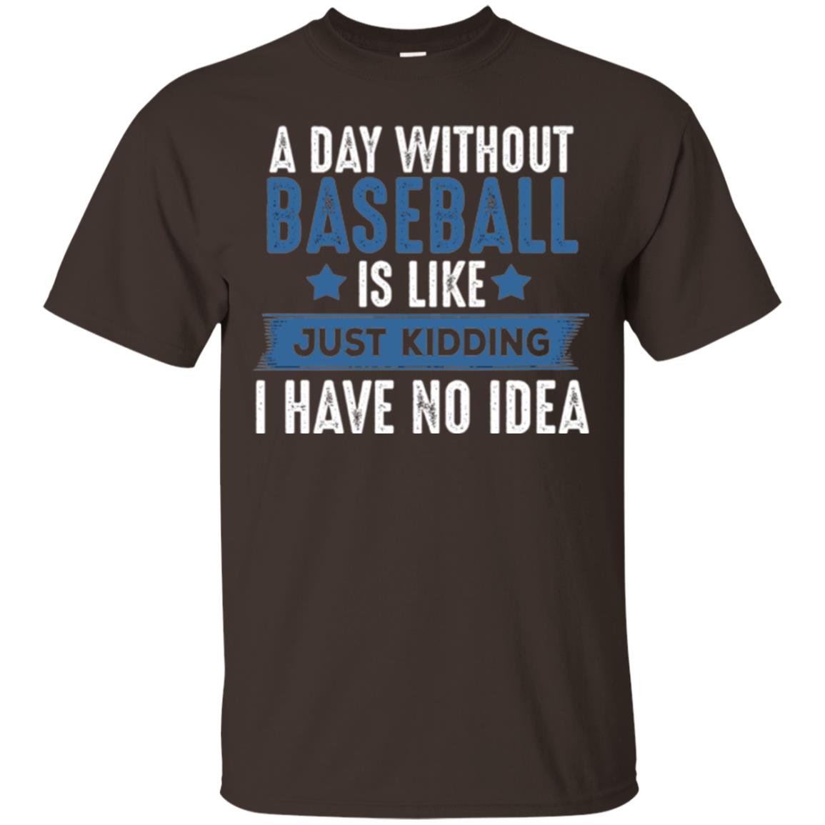 Baseball Lovers T-shirt A Day Without Baseball Is Like Just Kidding Dark Chocolate