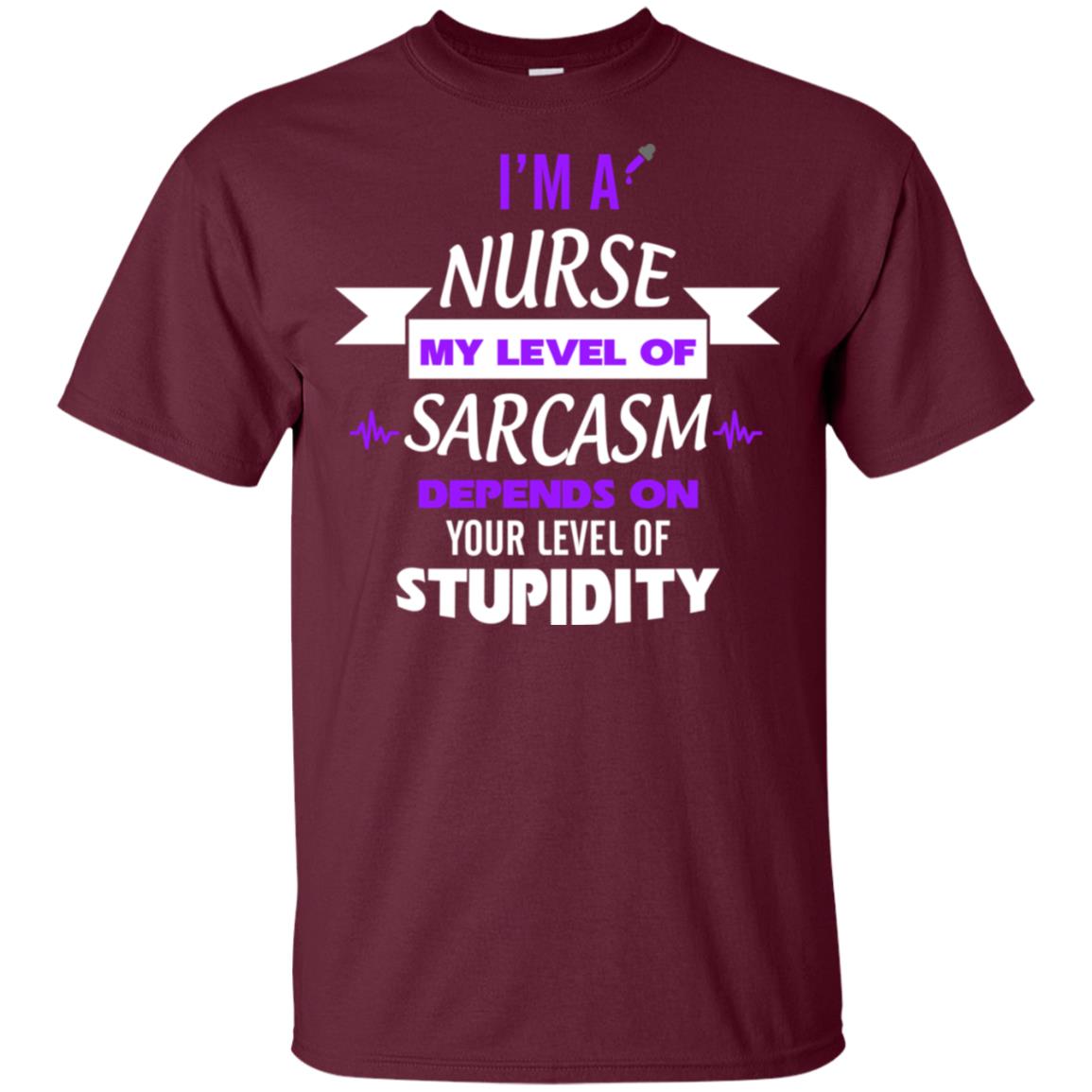 Im A Nurse My Level Of Saracasm Depends On Your Level Of Stupidity= G200 Gildan Ultra Cotton T-shirt Maroon
