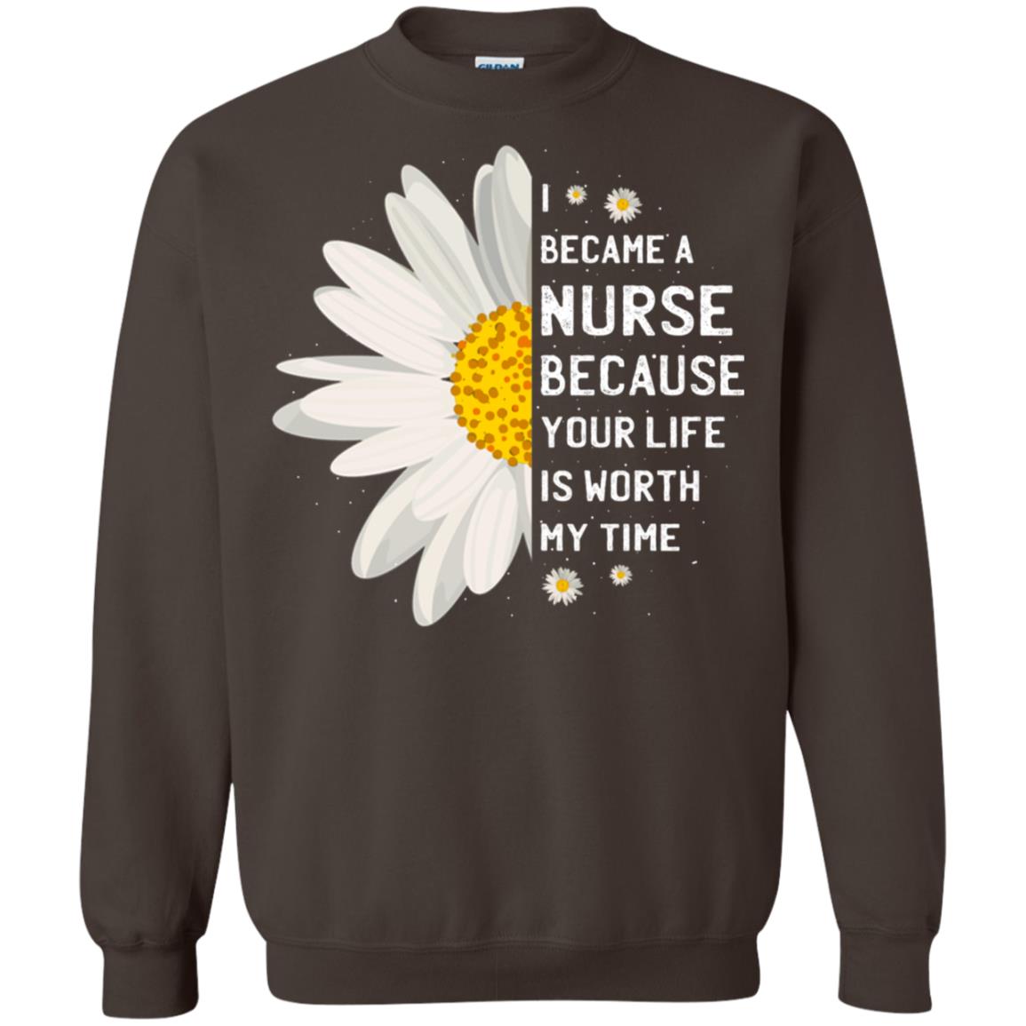 I Became A Nurse Because Your Life Is Worth My Time Best Quote Shirt Dark Chocolate