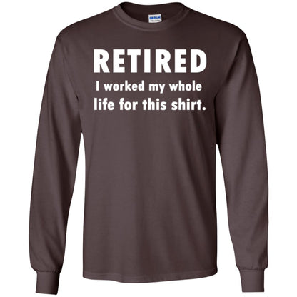 Funny Retired T-shirt I Worked My Whole Life For This Shirt Dark Chocolate