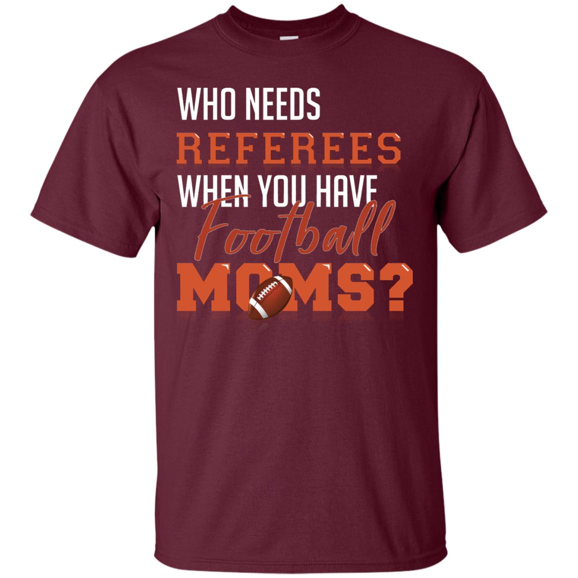 Who Needs Referees When You Have Football Moms Shirt Maroon