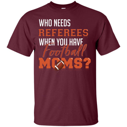 Who Needs Referees When You Have Football Moms Shirt Maroon