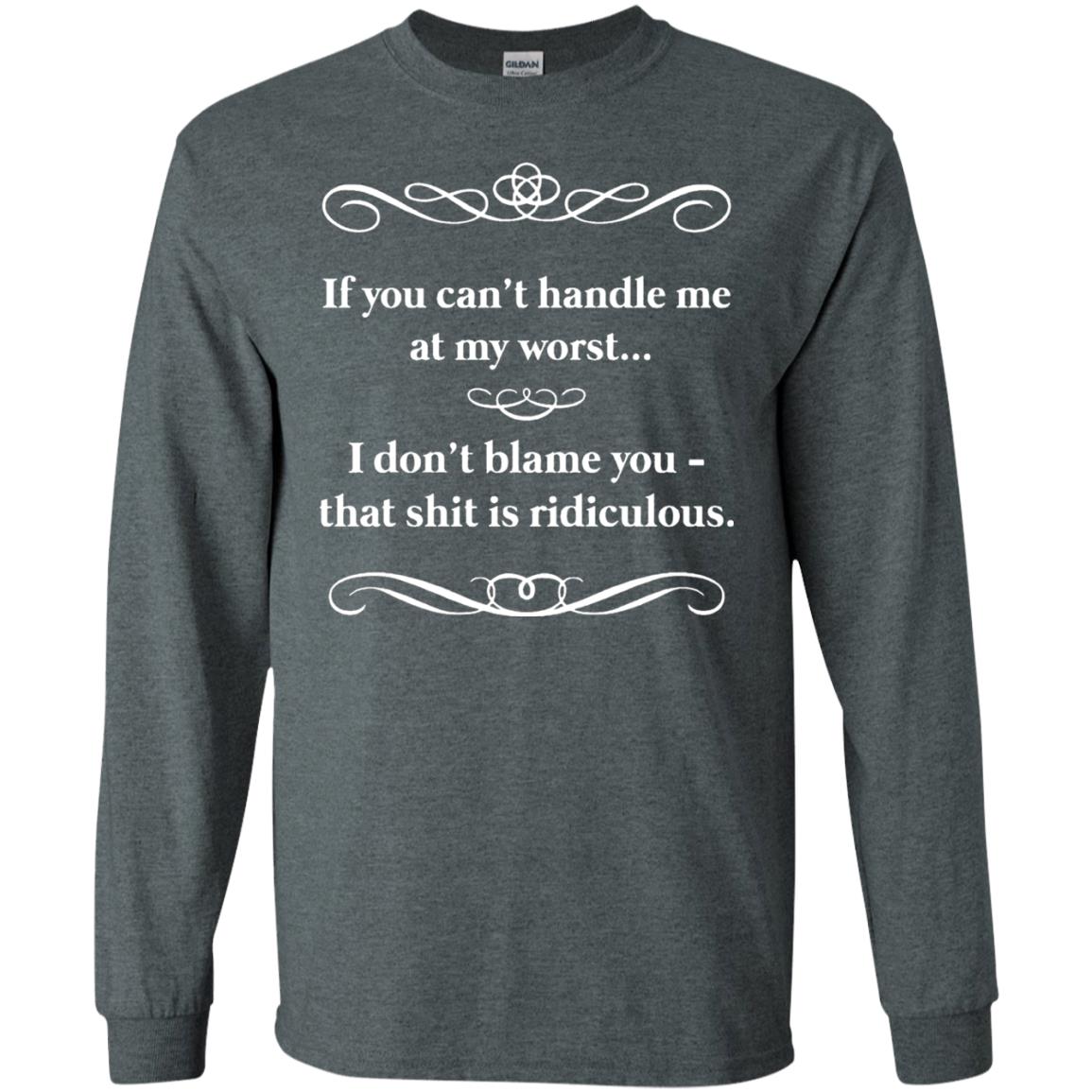 If You Can_t Handle Me At My Worst I Don_t Blame You T-shirt Dark Heather