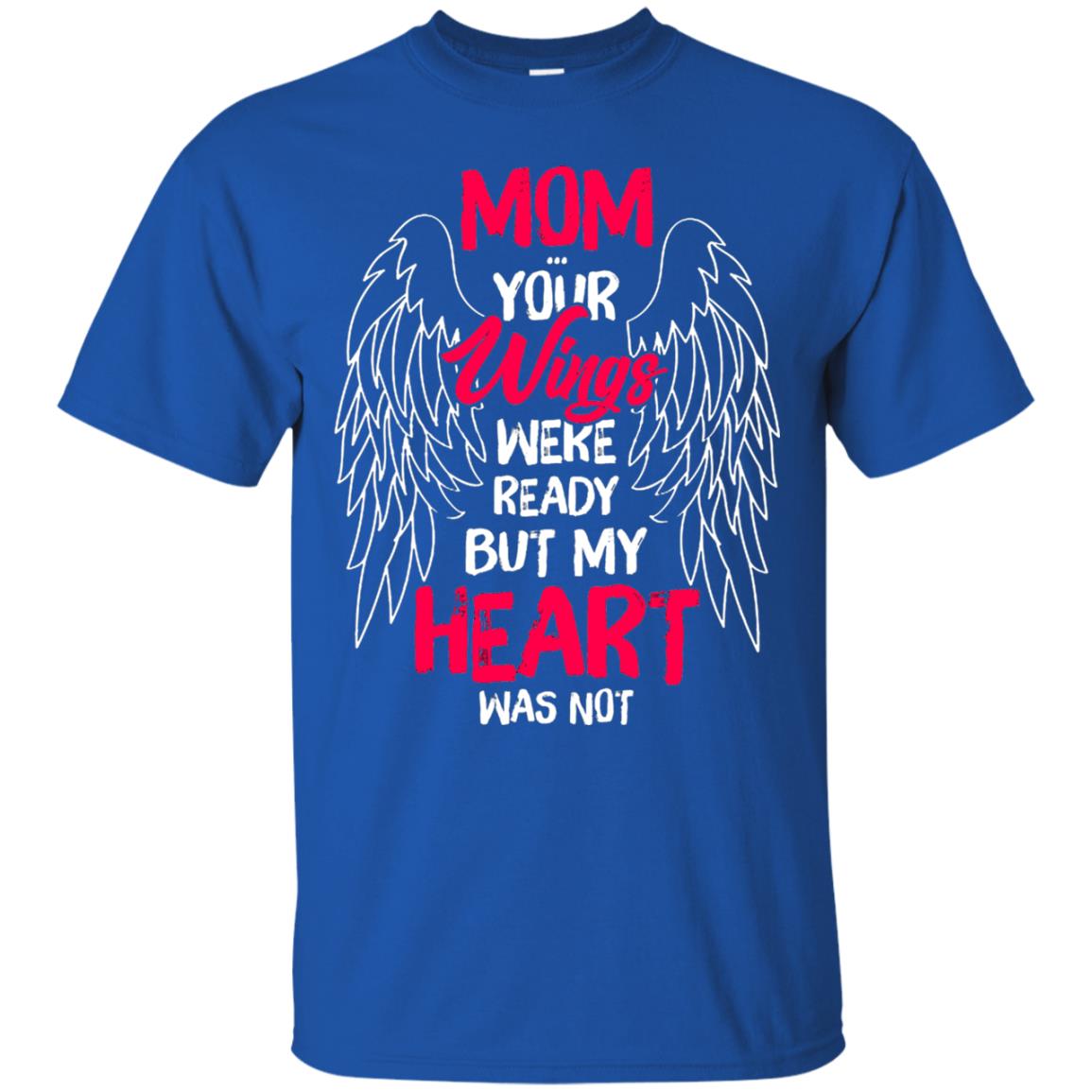 Mom Your Wings Were Ready But My Heart Was Not Shirt Royal