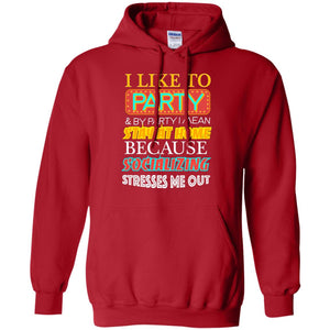 I Like To Party And I Mean Stay At Home Because Socializing Stresses Me Out Best Quote ShirtG185 Gildan Pullover Hoodie 8 oz.