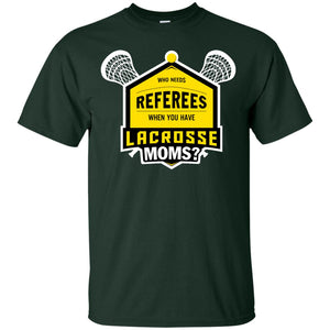 Who Needs Referees When You Have Lacrosse Moms ShirtG200 Gildan Ultra Cotton T-Shirt