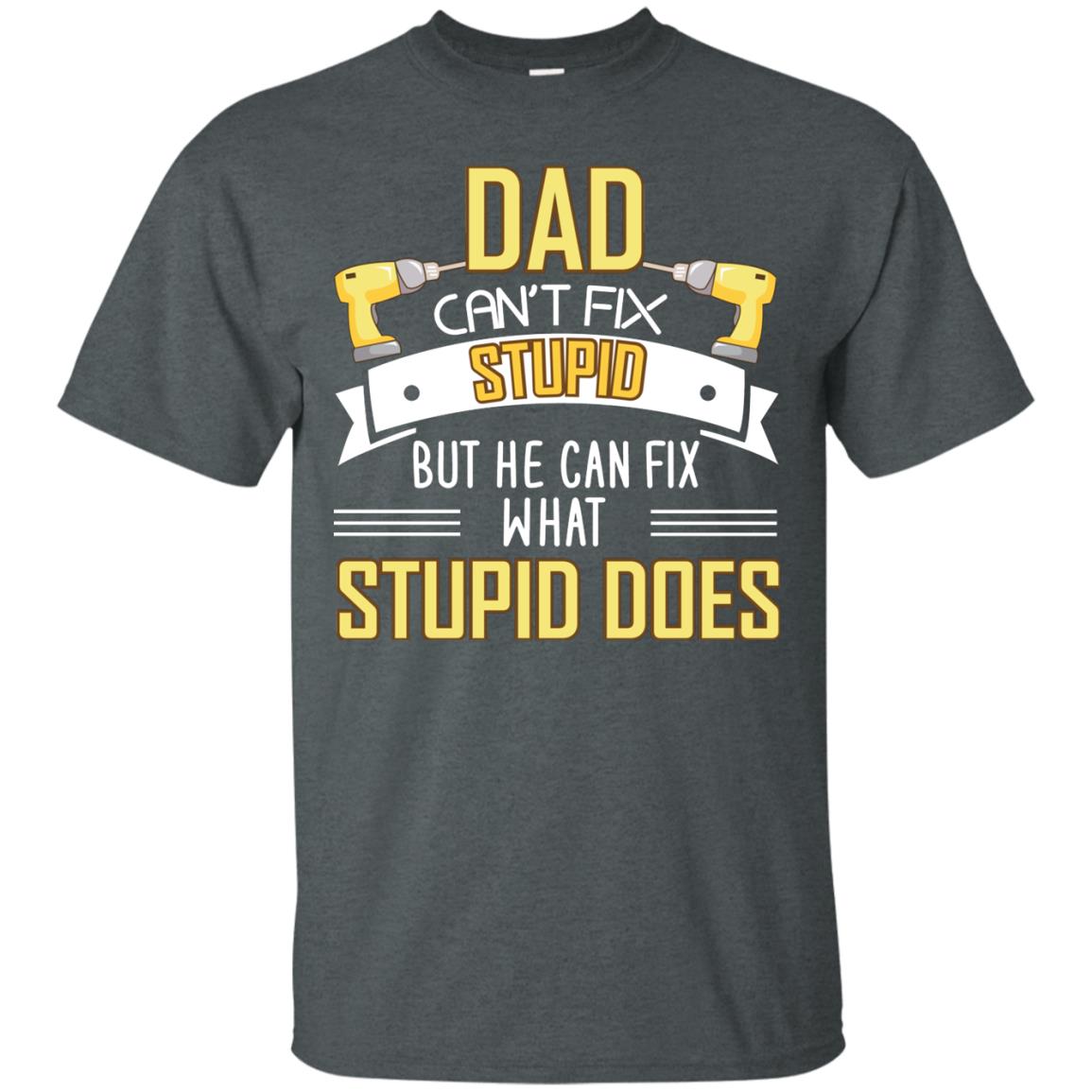 Dad Can't Fix Stupid But He Can Fix What Stupid Does Daddy Shirt Dark Heather