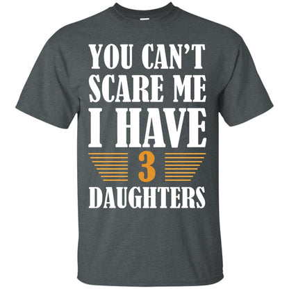 You Can_t Scare Me I Have 3 Daughters Daddy Of 3 Daughters Shirt Dark Heather