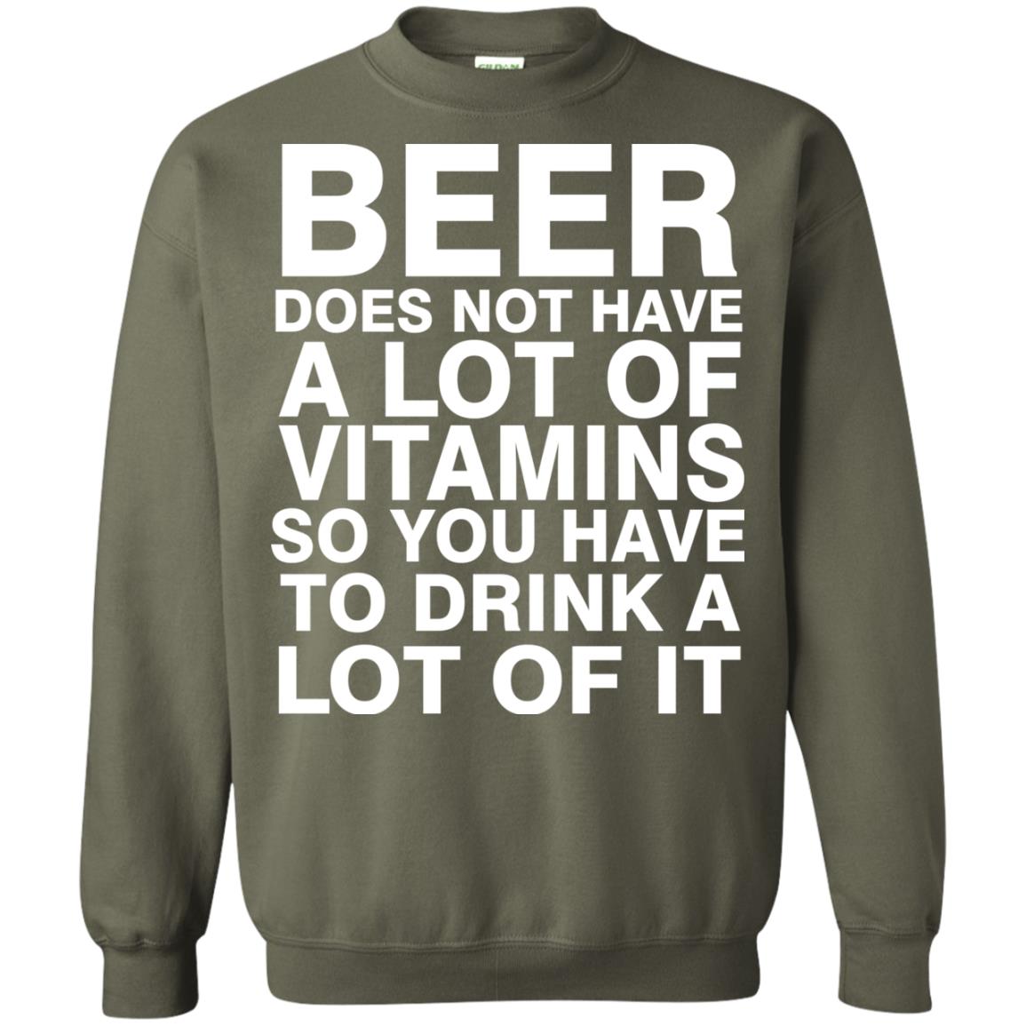 Beer Does Not Have A Lot Of Vitamins So You Have To Drink A Lot Of It Shirt Military Green